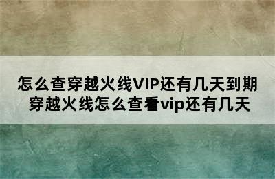 怎么查穿越火线VIP还有几天到期 穿越火线怎么查看vip还有几天